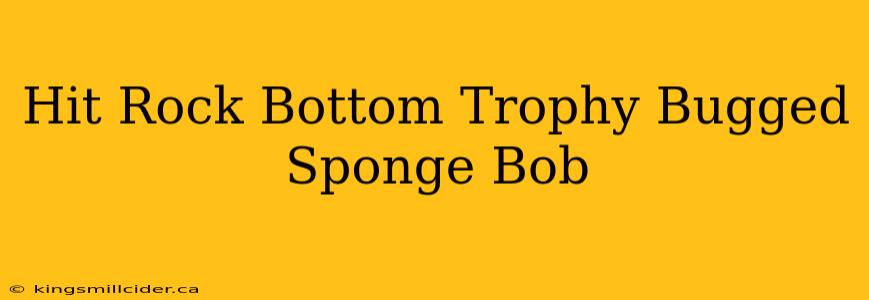 Hit Rock Bottom Trophy Bugged Sponge Bob