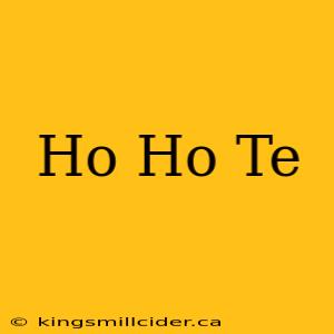 Ho Ho Te