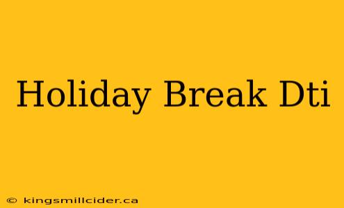 Holiday Break Dti