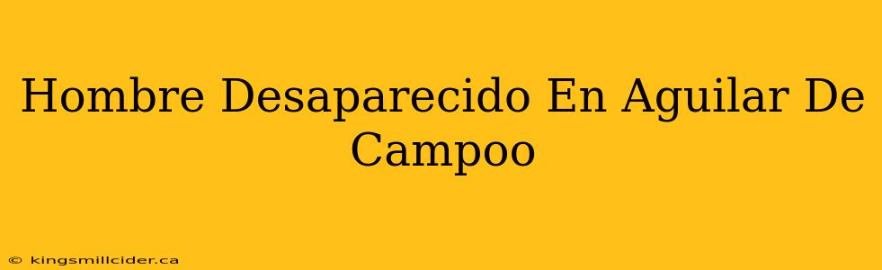 Hombre Desaparecido En Aguilar De Campoo