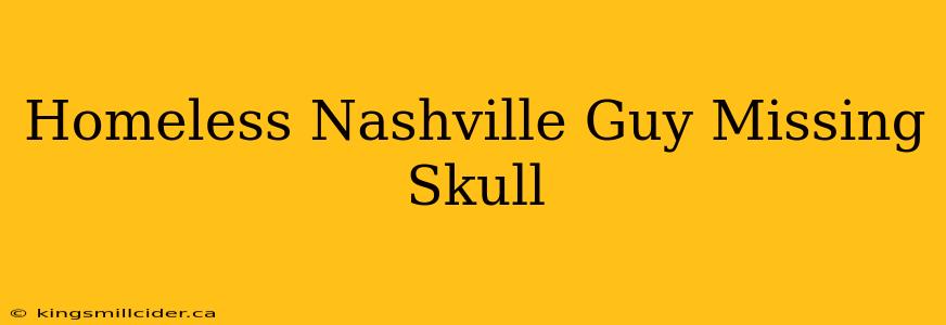 Homeless Nashville Guy Missing Skull