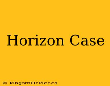 Horizon Case