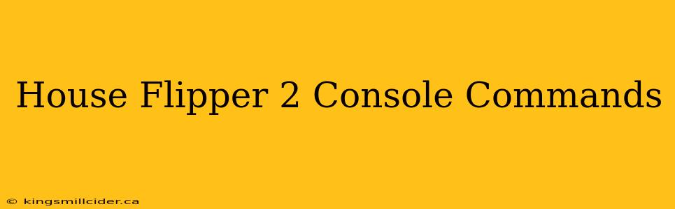 House Flipper 2 Console Commands