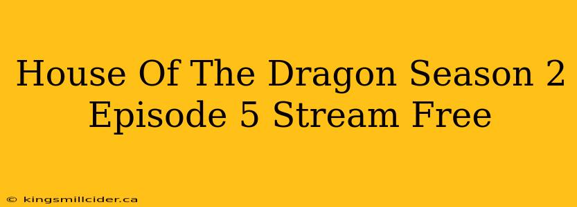 House Of The Dragon Season 2 Episode 5 Stream Free