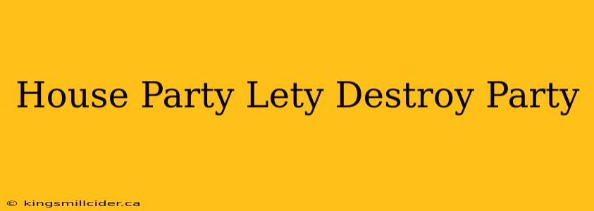 House Party Lety Destroy Party