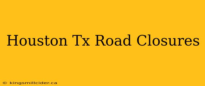 Houston Tx Road Closures