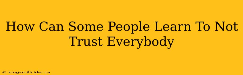 How Can Some People Learn To Not Trust Everybody