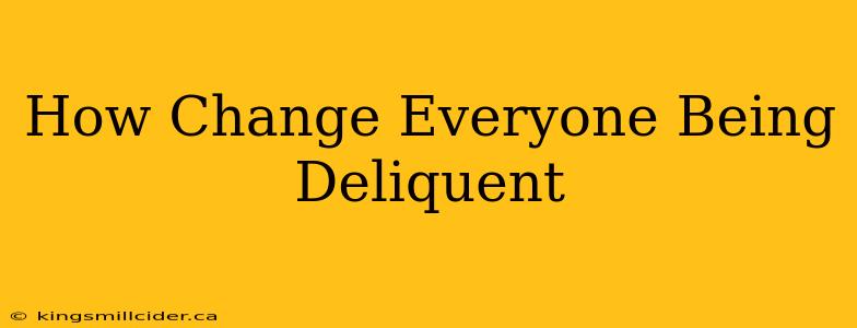 How Change Everyone Being Deliquent