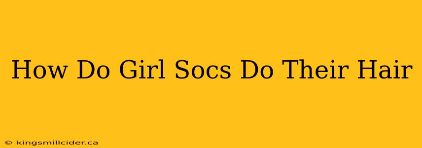 How Do Girl Socs Do Their Hair