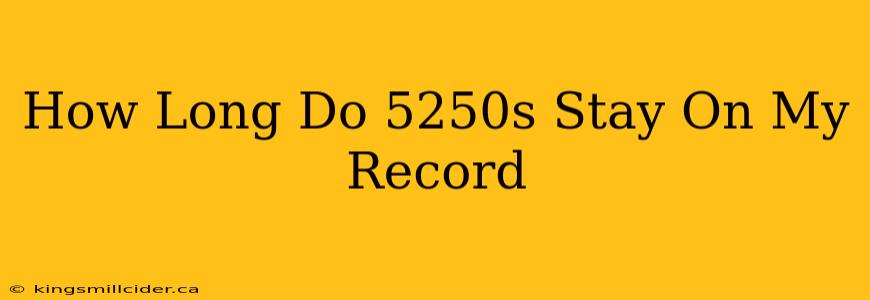 How Long Do 5250s Stay On My Record