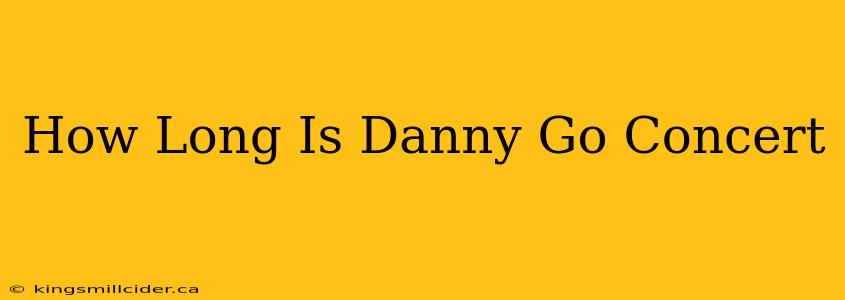 How Long Is Danny Go Concert