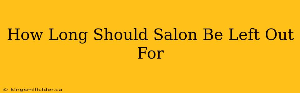 How Long Should Salon Be Left Out For