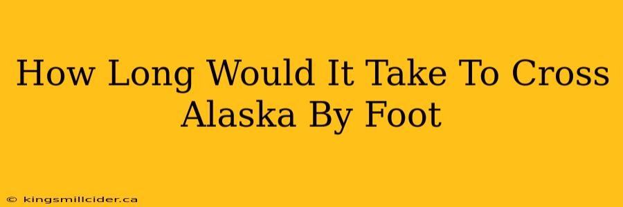 How Long Would It Take To Cross Alaska By Foot