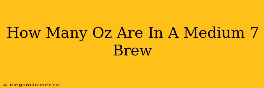 How Many Oz Are In A Medium 7 Brew