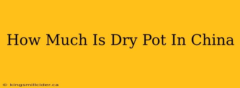 How Much Is Dry Pot In China