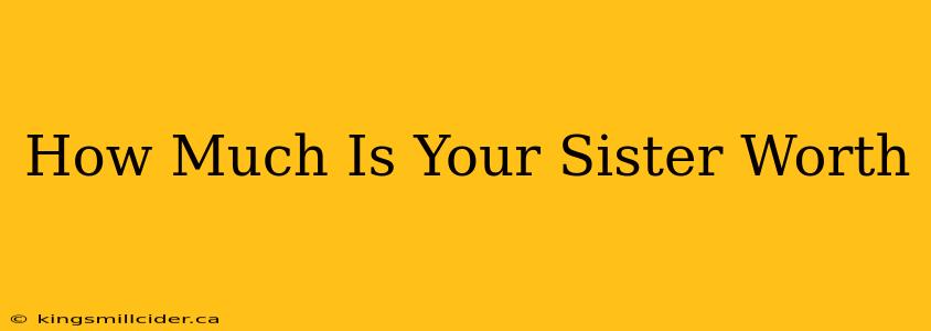 How Much Is Your Sister Worth