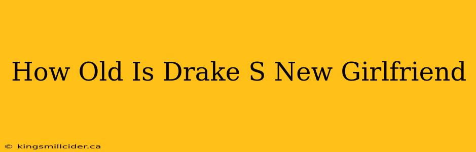 How Old Is Drake S New Girlfriend