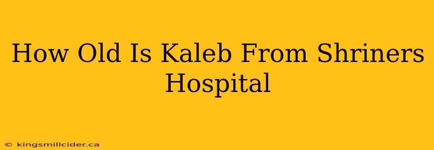 How Old Is Kaleb From Shriners Hospital