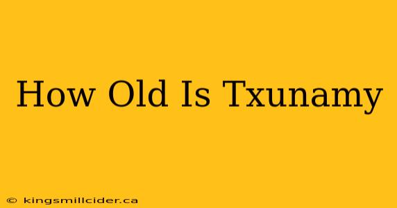 How Old Is Txunamy