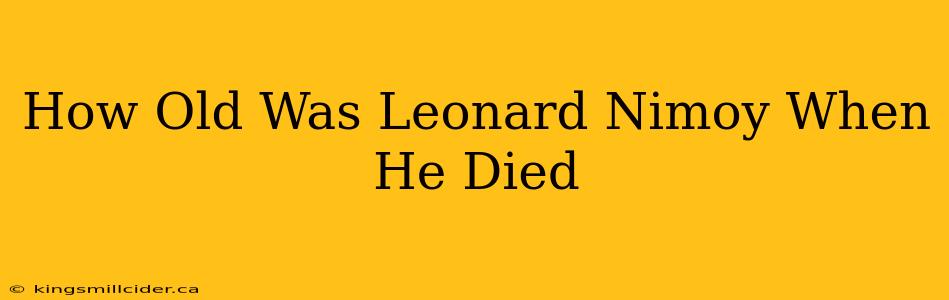 How Old Was Leonard Nimoy When He Died