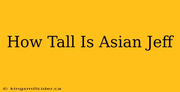 How Tall Is Asian Jeff