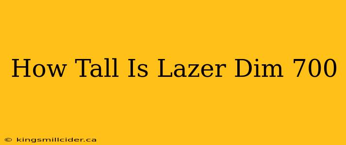 How Tall Is Lazer Dim 700