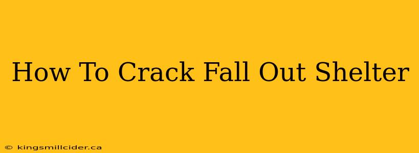 How To Crack Fall Out Shelter