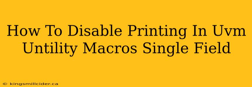 How To Disable Printing In Uvm Untility Macros Single Field