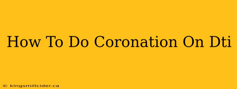 How To Do Coronation On Dti