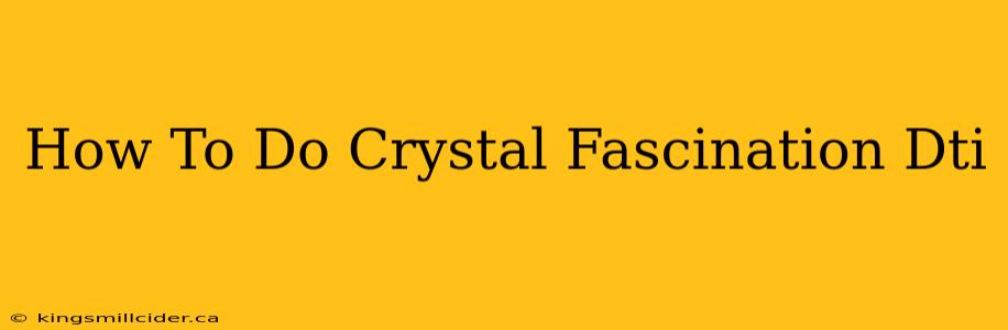 How To Do Crystal Fascination Dti