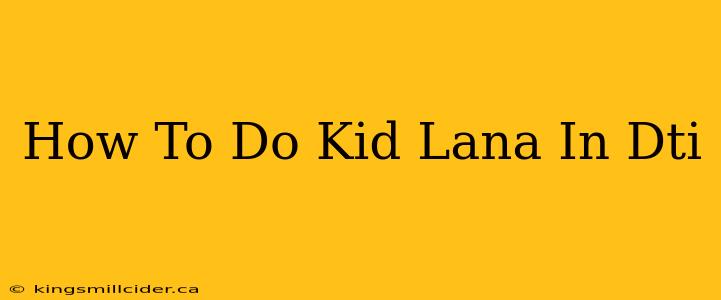 How To Do Kid Lana In Dti