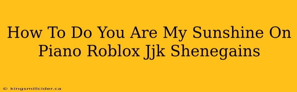 How To Do You Are My Sunshine On Piano Roblox Jjk Shenegains