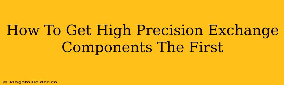 How To Get High Precision Exchange Components The First