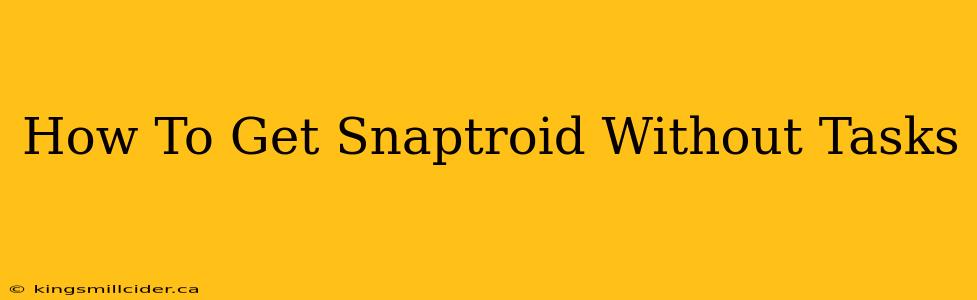 How To Get Snaptroid Without Tasks