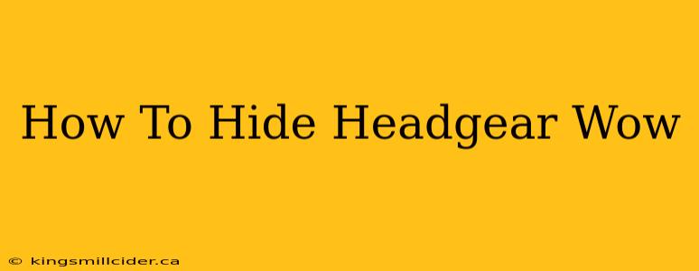 How To Hide Headgear Wow