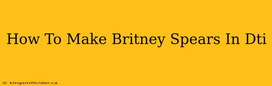 How To Make Britney Spears In Dti