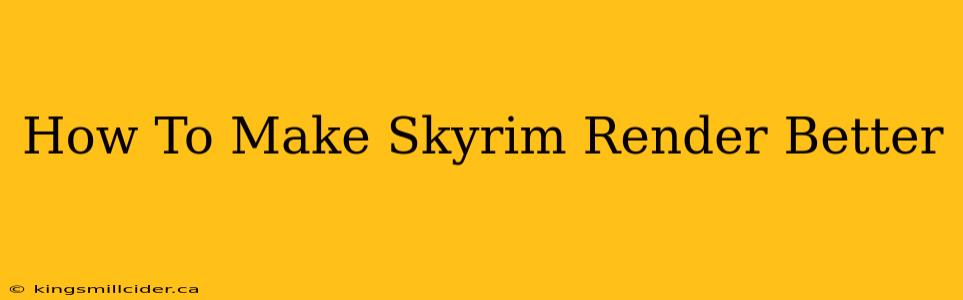 How To Make Skyrim Render Better