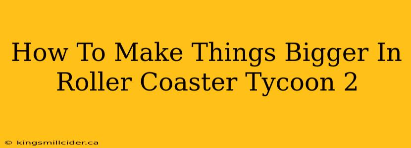 How To Make Things Bigger In Roller Coaster Tycoon 2