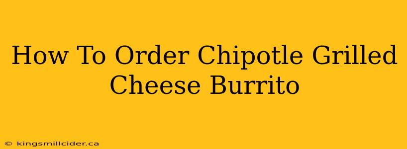 How To Order Chipotle Grilled Cheese Burrito