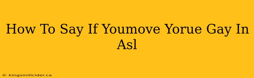 How To Say If Youmove Yorue Gay In Asl