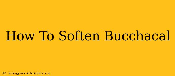 How To Soften Bucchacal