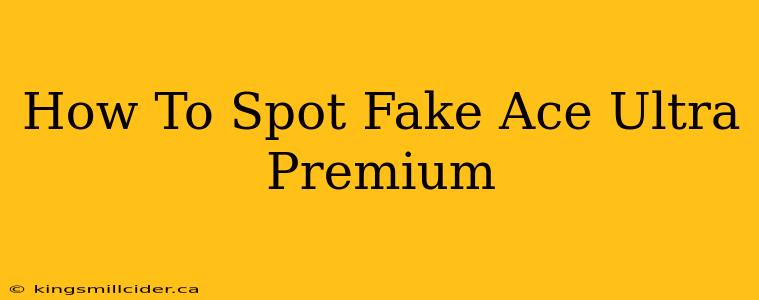 How To Spot Fake Ace Ultra Premium