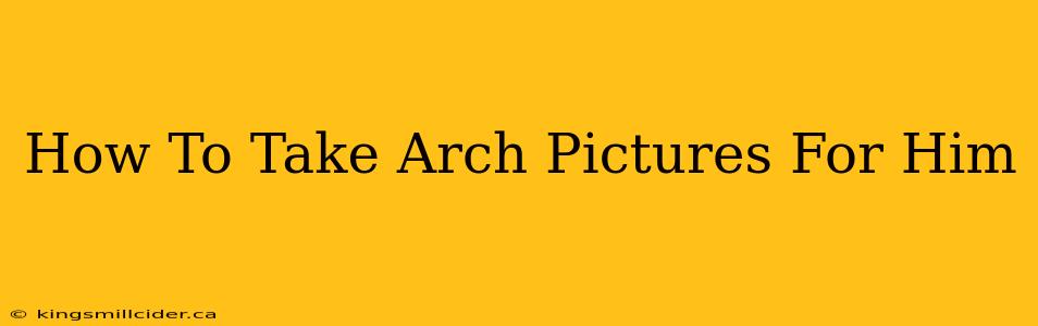 How To Take Arch Pictures For Him