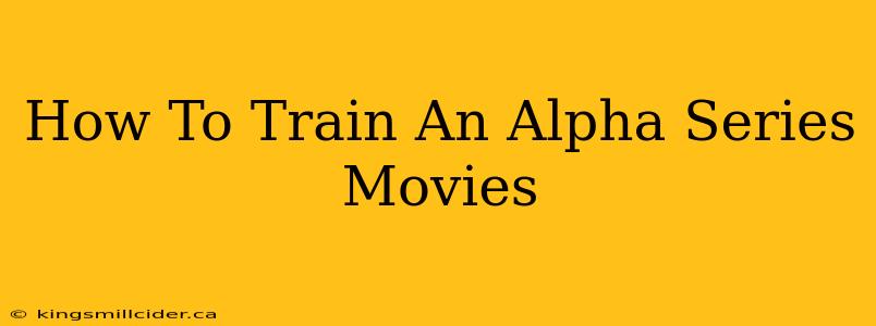 How To Train An Alpha Series Movies