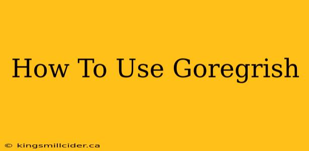 How To Use Goregrish