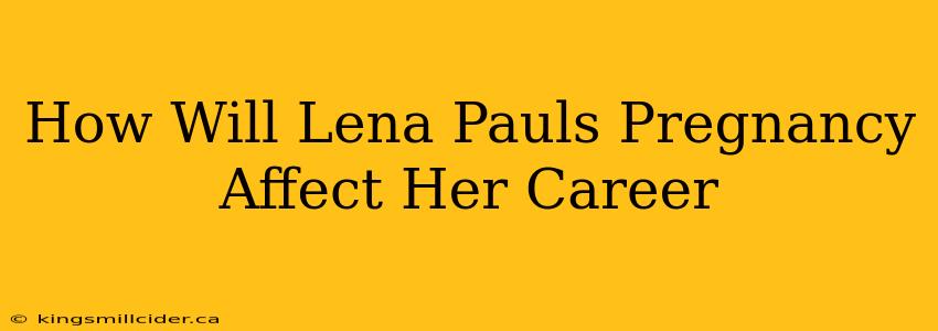 How Will Lena Pauls Pregnancy Affect Her Career