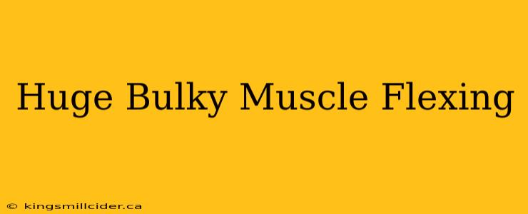 Huge Bulky Muscle Flexing