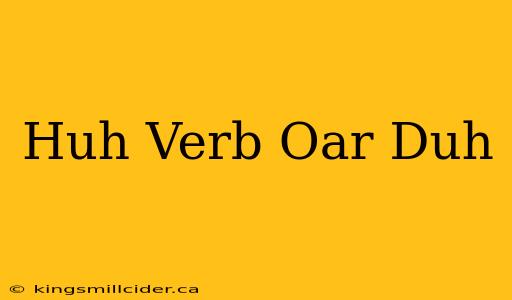 Huh Verb Oar Duh