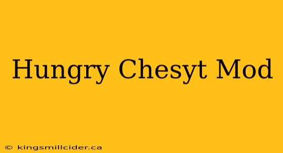 Hungry Chesyt Mod