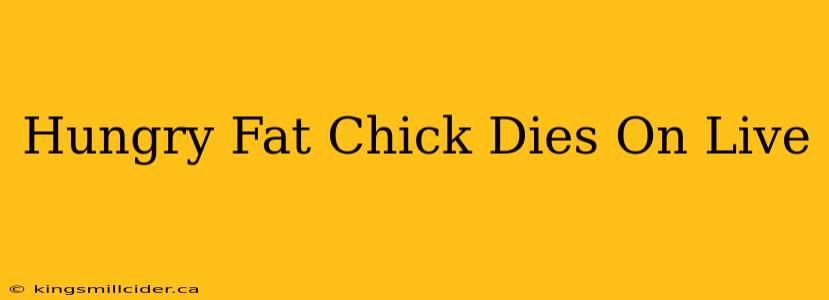 Hungry Fat Chick Dies On Live